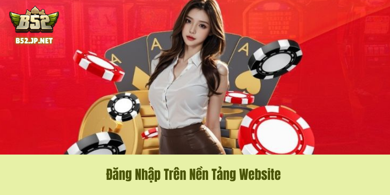 Hướng Dẫn Đăng Nhập Trên Nền Tảng Website B52 Club Hướng Dẫn Đăng Nhập B52Club Trên Nền Tảng Website B52 Club