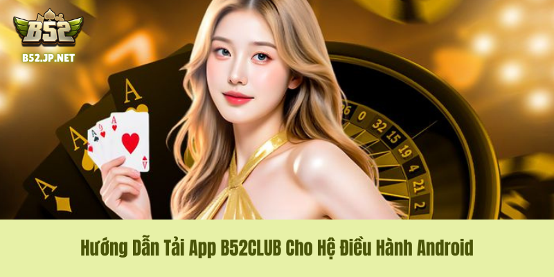 Quy trình tải và cài đặt file APK B52CLUB chuẩn cho Android