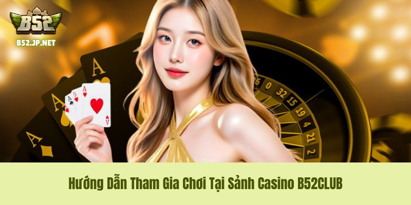 Hướng Dẫn Tham Gia Chơi Tại Sảnh Casino B52CLUB