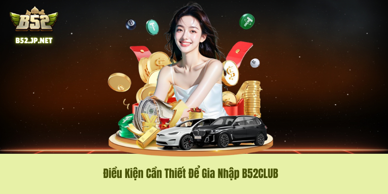 Điều Kiện Cần Thiết Để Gia Nhập B52CLUB